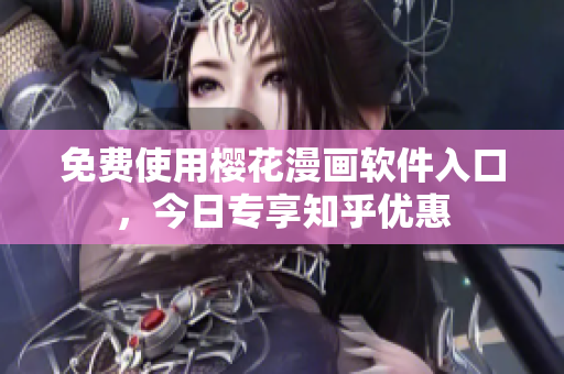 免费使用樱花漫画软件入口，今日专享知乎优惠