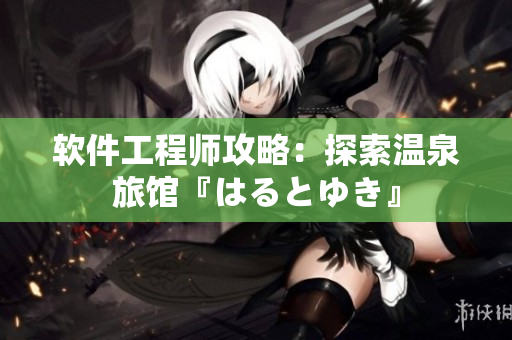 软件工程师攻略：探索温泉旅馆『はるとゆき』