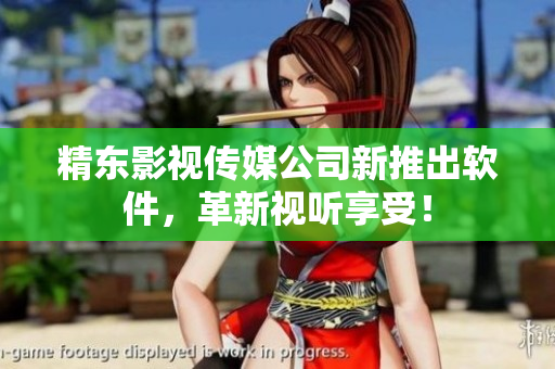 精东影视传媒公司新推出软件，革新视听享受！