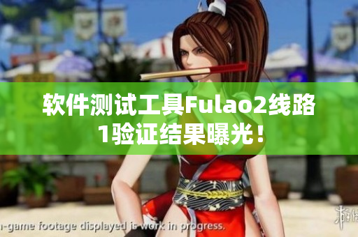 软件测试工具Fulao2线路1验证结果曝光！
