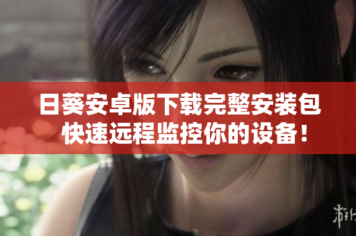 日葵安卓版下载完整安装包  快速远程监控你的设备！