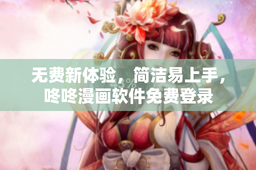 无费新体验，简洁易上手，咚咚漫画软件免费登录