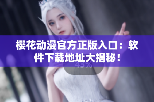樱花动漫官方正版入口：软件下载地址大揭秘！