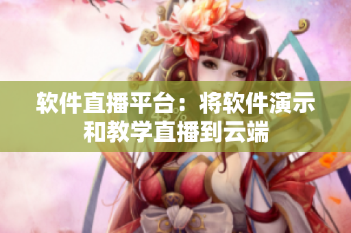 软件直播平台：将软件演示和教学直播到云端