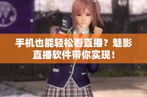 手机也能轻松看直播？魅影直播软件带你实现！