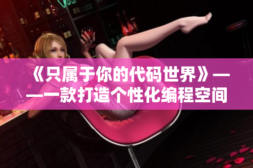 《只属于你的代码世界》——一款打造个性化编程空间的软件