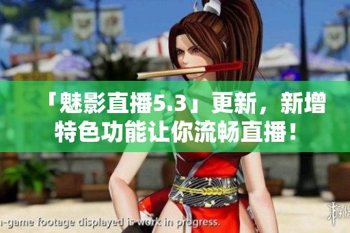 「魅影直播5.3」更新，新增特色功能让你流畅直播！