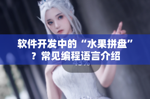 软件开发中的“水果拼盘”？常见编程语言介绍