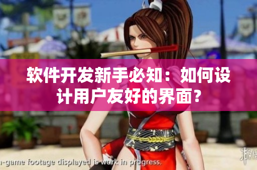 软件开发新手必知：如何设计用户友好的界面？