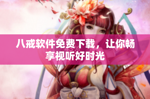 八戒软件免费下载，让你畅享视听好时光