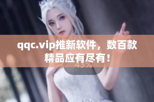 qqc.vip推新软件，数百款精品应有尽有！