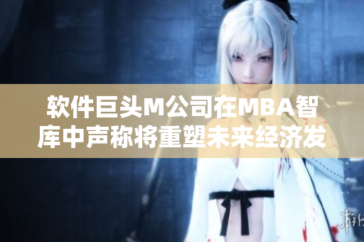 软件巨头M公司在MBA智库中声称将重塑未来经济发展