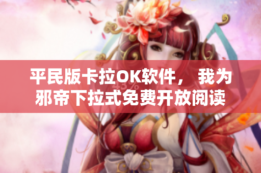 平民版卡拉OK软件， 我为邪帝下拉式免费开放阅读