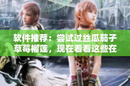 软件推荐：尝试过丝瓜茄子草莓榴莲，现在看看这些在线视频软件吧
