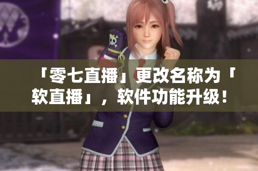 「零七直播」更改名称为「软直播」，软件功能升级！
