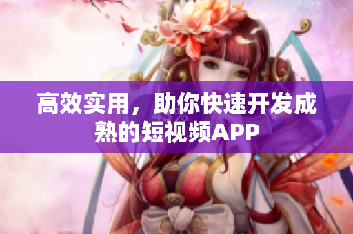 高效实用，助你快速开发成熟的短视频APP