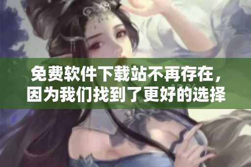免费软件下载站不再存在，因为我们找到了更好的选择