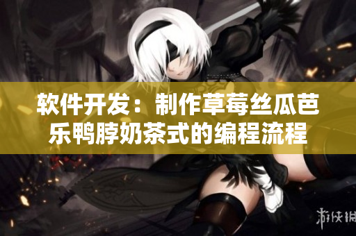 软件开发：制作草莓丝瓜芭乐鸭脖奶茶式的编程流程