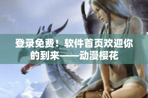 登录免费！软件首页欢迎你的到来——动漫樱花