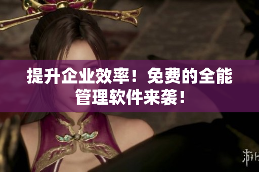 提升企业效率！免费的全能管理软件来袭！