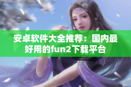 安卓软件大全推荐：国内最好用的fun2下载平台