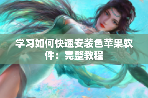 学习如何快速安装色苹果软件：完整教程