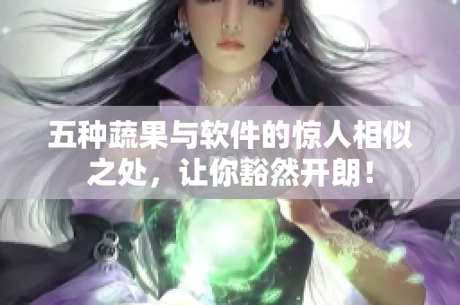 五种蔬果与软件的惊人相似之处，让你豁然开朗！