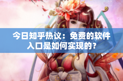 今日知乎热议：免费的软件入口是如何实现的？