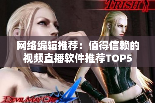 网络编辑推荐：值得信赖的视频直播软件推荐TOP5