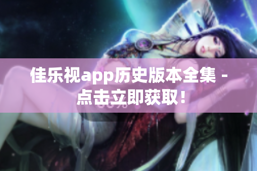 佳乐视app历史版本全集 - 点击立即获取！