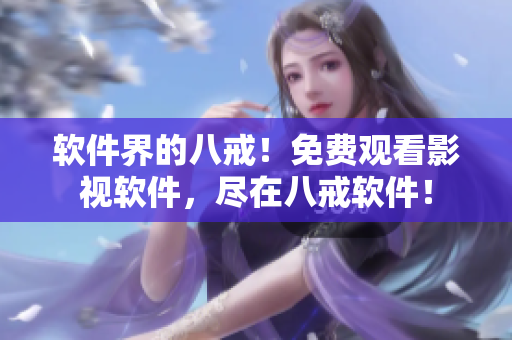 软件界的八戒！免费观看影视软件，尽在八戒软件！