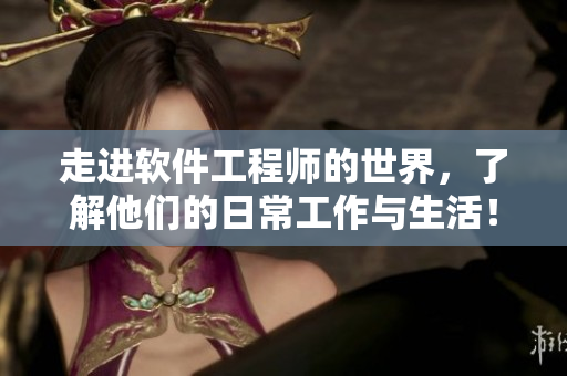 走进软件工程师的世界，了解他们的日常工作与生活！