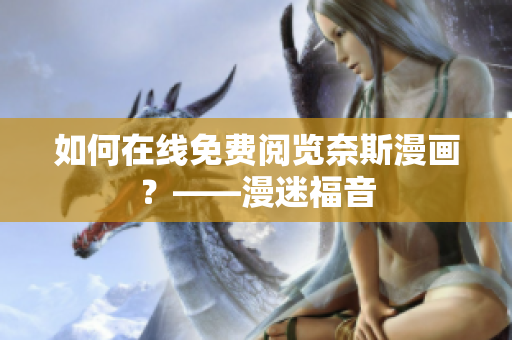 如何在线免费阅览奈斯漫画？——漫迷福音