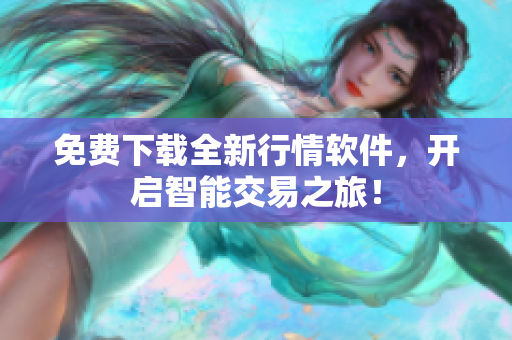 免费下载全新行情软件，开启智能交易之旅！