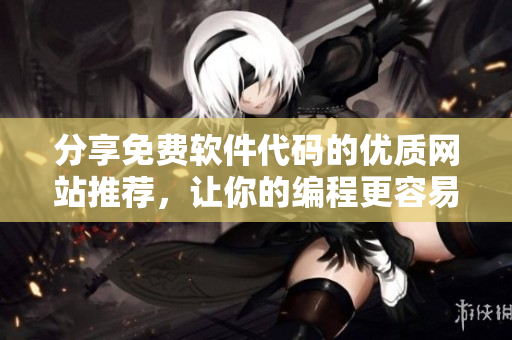 分享免费软件代码的优质网站推荐，让你的编程更容易