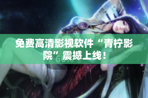 免费高清影视软件“青柠影院”震撼上线！