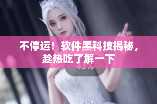 不停运！软件黑科技揭秘，趁热吃了解一下