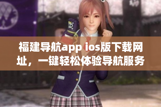 福建导航app ios版下载网址，一键轻松体验导航服务