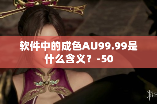 软件中的成色AU99.99是什么含义？-50