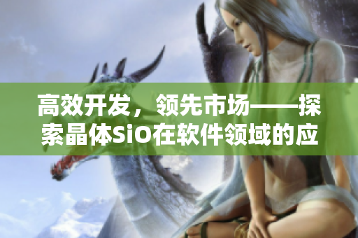 高效开发，领先市场——探索晶体SiO在软件领域的应用
