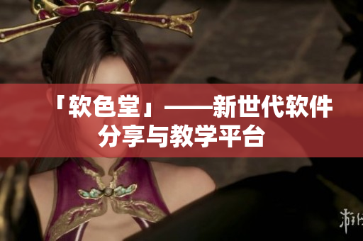 「软色堂」——新世代软件分享与教学平台