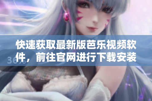 快速获取最新版芭乐视频软件，前往官网进行下载安装！