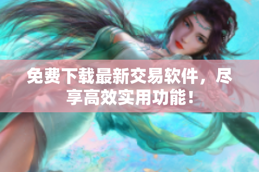 免费下载最新交易软件，尽享高效实用功能！