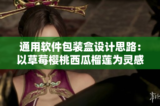 通用软件包装盒设计思路：以草莓樱桃西瓜榴莲为灵感来源