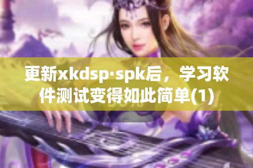 更新xkdsp·spk后，学习软件测试变得如此简单(1)