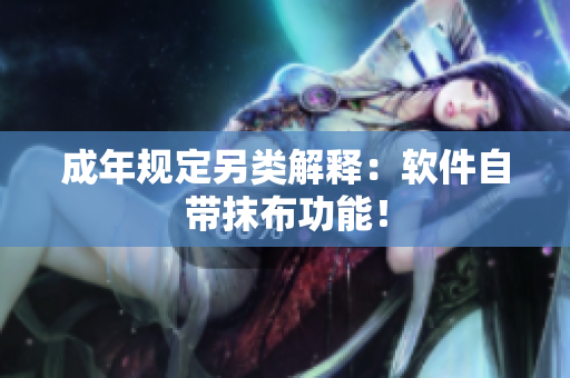 成年规定另类解释：软件自带抹布功能！