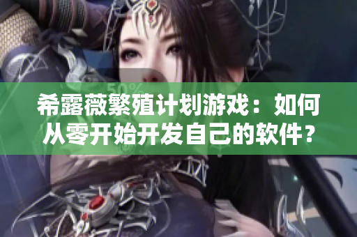 希露薇繁殖计划游戏：如何从零开始开发自己的软件？