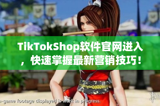 TikTokShop软件官网进入，快速掌握最新营销技巧！