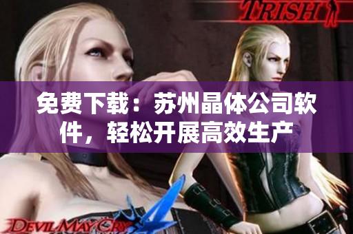免费下载：苏州晶体公司软件，轻松开展高效生产