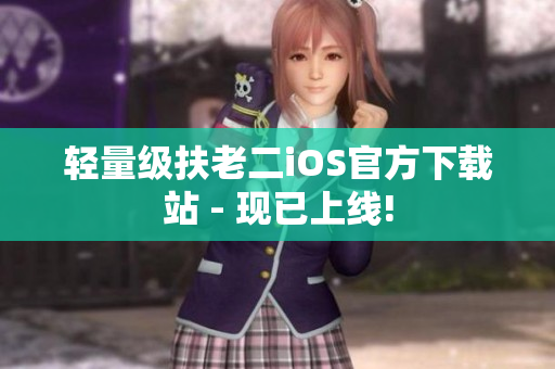 轻量级扶老二iOS官方下载站 - 现已上线!